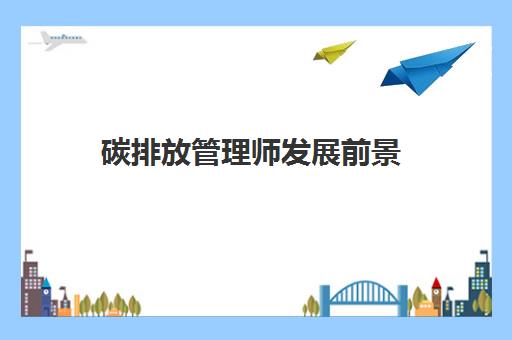 碳排放管理师发展前景,2023碳排放管理师有什么用