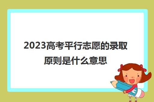 2023高考平行志愿的录取原则是什么意思