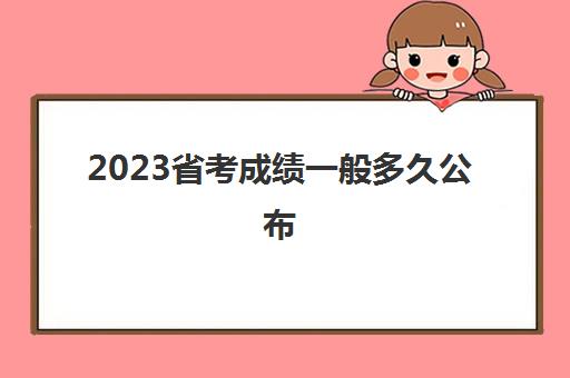 2023省考成绩一般多久公布 一般省考成绩多久公布