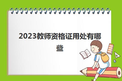 2023教师资格证用处有哪些(教师资格证用处有什么)