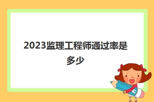 2023监理工程师通过率是多少(监理工程师通过率)