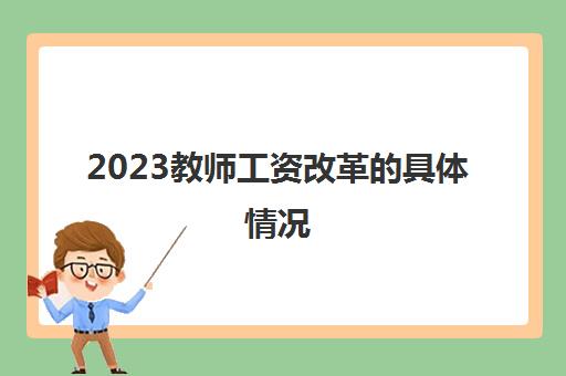 2023教师工资改革的具体情况(2023教师工资改革)