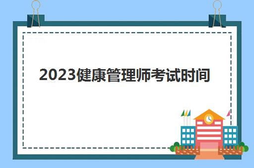 2023健康管理师考试时间(杭州2023健康管理师考试时间)