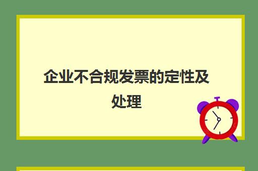 企业不合规发票的定性及处理(不合规发票怎么调整做账)