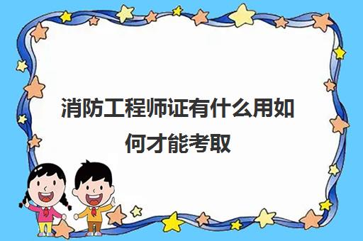 消防工程师证有什么用如何才能考取