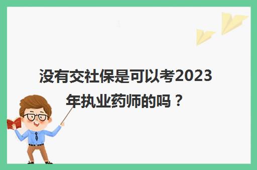 没有交社保是可以考2023年执业药师的吗？(药店没买社保怎么考执业药师)