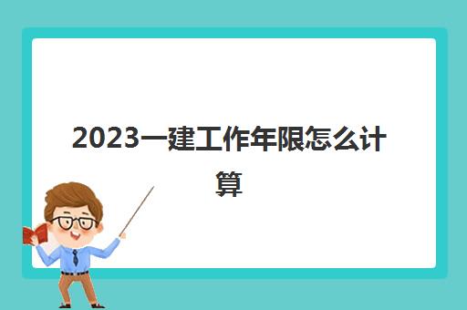 2023一建工作年限怎么计算(一级建造师的报考条件)