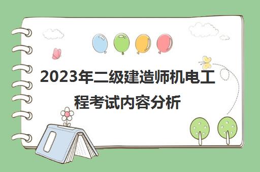 2023年二级建造师机电工程考试内容分析,2023二级建造师考试机电工程考点