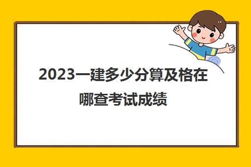 2023一建多少分算及格在哪查考试成绩