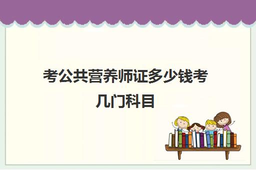 考公共营养师证多少钱考几门科目