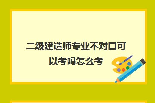 二级建造师专业不对口可以考吗怎么考