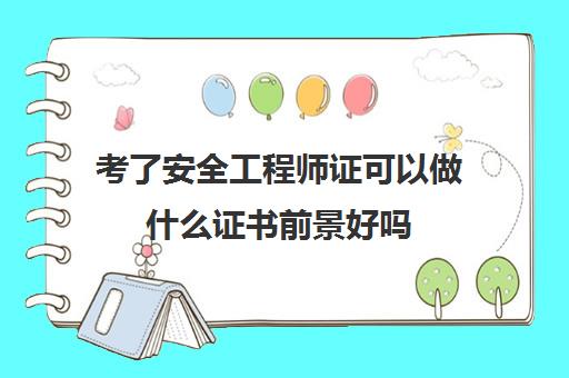 考了安全工程师证可以做什么证书前景好吗