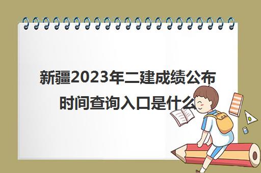 新疆2023年二建成绩公布时间查询入口是什么