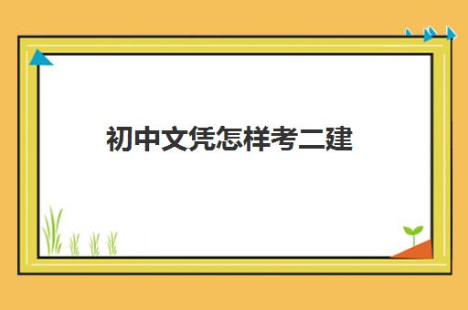 初中文凭怎样考二建 初中毕业怎么提升学历