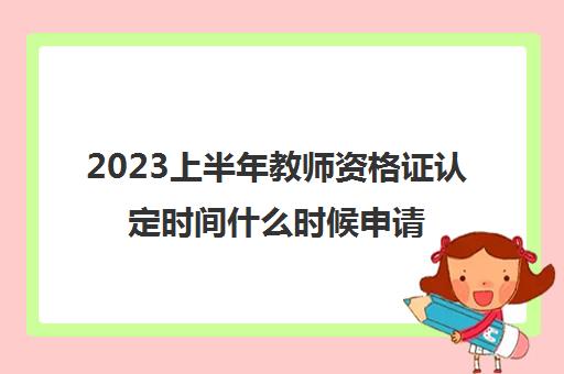 2023上半年教师资格证认定时间什么时候申请