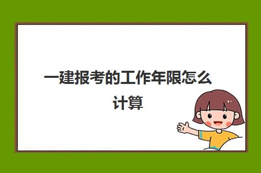 一建报考的工作年限怎么计算(一建报考的工作年限是怎么要求的)