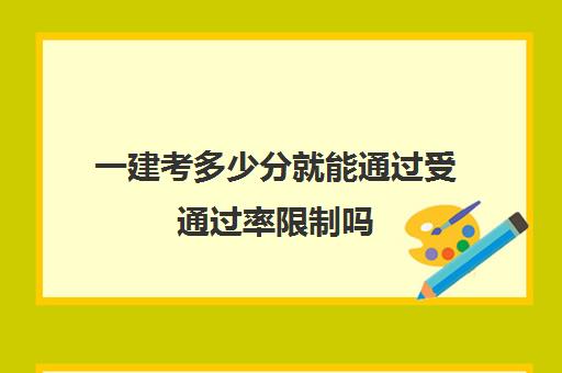 一建考多少分就能通过受通过率限制吗(一建考多少分算过)