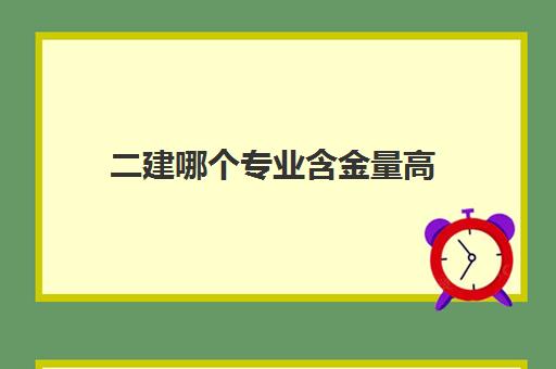 二建哪个专业含金量高,二建报考专业怎么选择