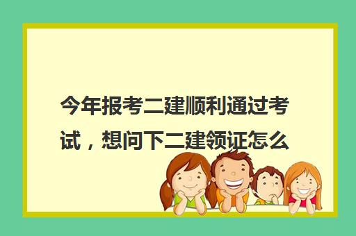 今年报考二建顺利通过考试，想问下二建领证怎么领取