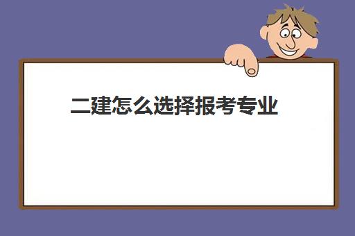 二建怎么选择报考专业(二建专业含金量排名)