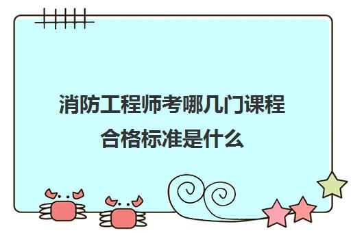 消防工程师考哪几门课程合格标准是什么