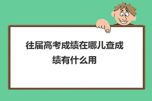 往届高考成绩在哪儿查成绩有什么用(往届高考成绩查询入口 高考成绩怎么查)