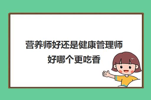 营养师好还是健康管理师好哪个更吃香