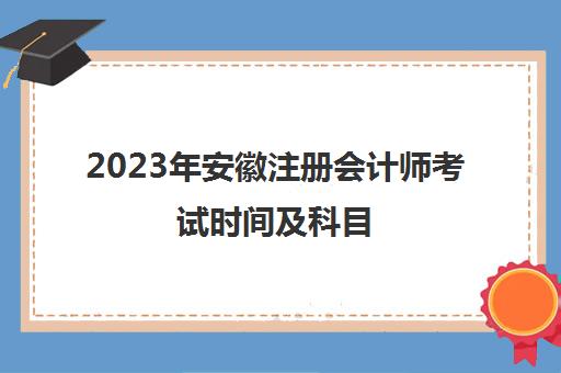 2023年安徽注册会计师考试时间及科目(2021安徽注册会计师 考试时间)
