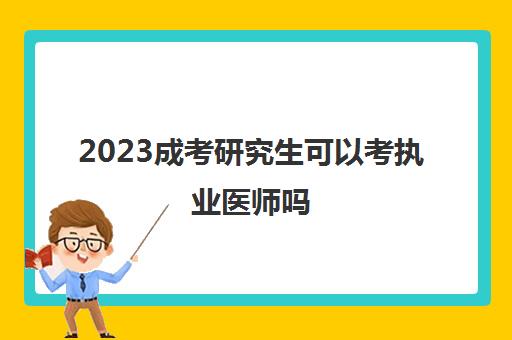 2023成考研究生可以考执业医师吗(成教学历是否可以报考执业医师)