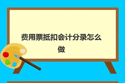 费用票抵扣会计分录怎么做(费用票抵税)