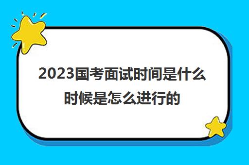 2023国考面试时间是什么时候是怎么进行的