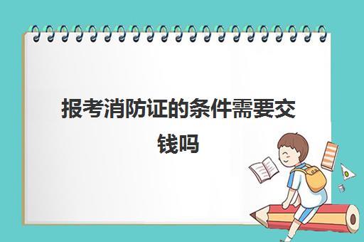 报考消防证的条件需要交钱吗