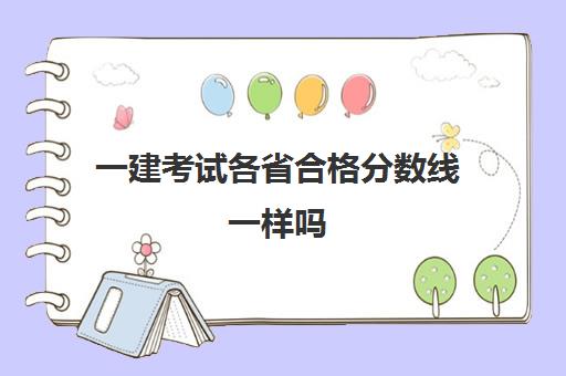 一建考试各省合格分数线一样吗 一级建造师的合格标准