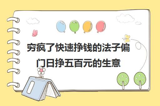 穷疯了快速挣钱的法子偏门日挣五百元的生意(偏门每日赚500元生意)