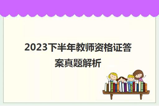 2023下半年教师资格证答案真题解析（幼儿）,2023幼儿教师资格证真题答案汇总