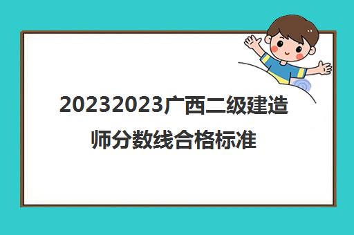 20232023广西二级建造师分数线合格标准是什么