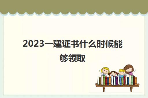 2023一建证书什么时候能够领取(2023年一建成绩在哪里查询)