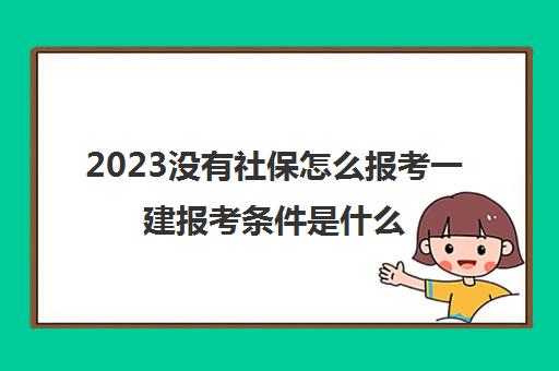 2023没有社保怎么报考一建报考条件是什么