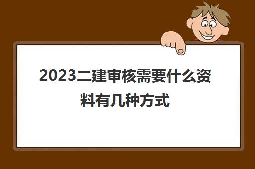 2023二建审核需要什么资料有几种方式