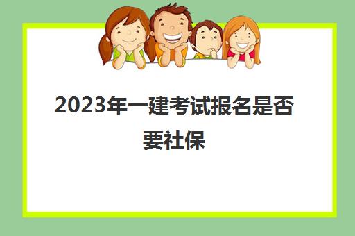 2023年一建考试报名是否要社保,2023年云南一级建造师的报考条件