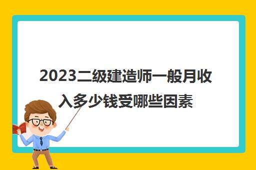 2023二级建造师一般月收入多少钱受哪些因素影响