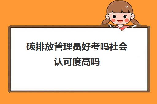 碳排放管理员好考吗社会认可度高吗