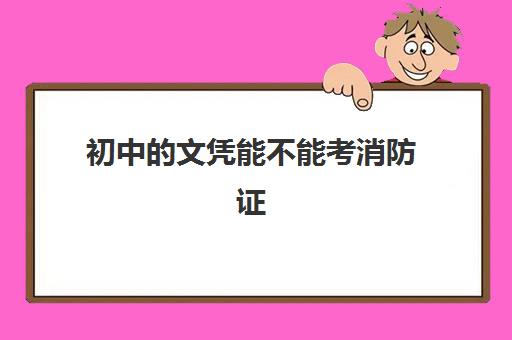 初中的文凭能不能考消防证 初中文凭可以考消防证吗