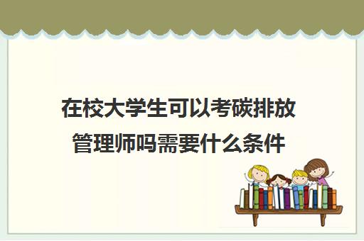 在校大学生可以考碳排放管理师吗需要什么条件