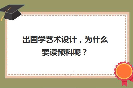 出国学艺术设计，为什么要读预科呢？(艺术设计出国留学)