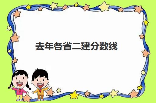 去年各省二建分数线(各省份二建历年分数线)