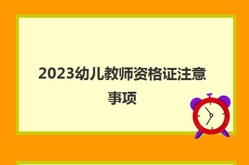 2023幼儿教师资格证注意事项(幼师资格证面试考查什么内容)