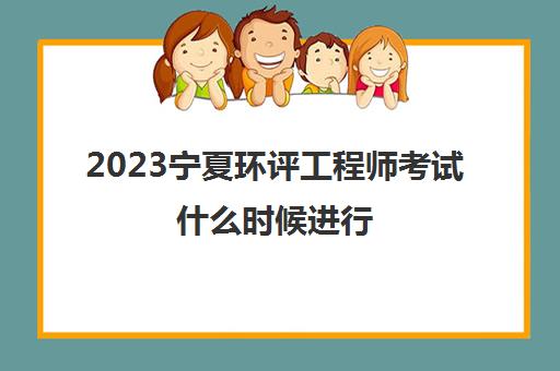 2023宁夏环评工程师考试什么时候进行(宁夏环保工程师基础考试成绩查询)