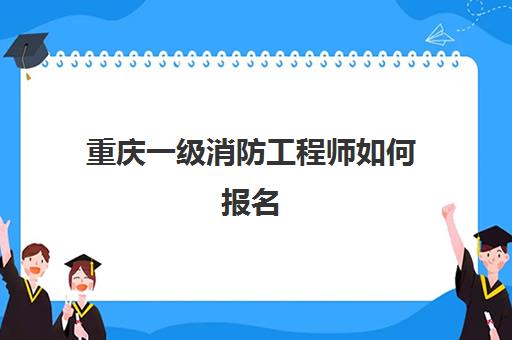 重庆一级消防工程师如何报名(重庆一级消防工程师如何报名考试)