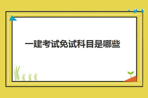 一建考试免试科目是哪些,2023年宁夏一级建造师报考条件